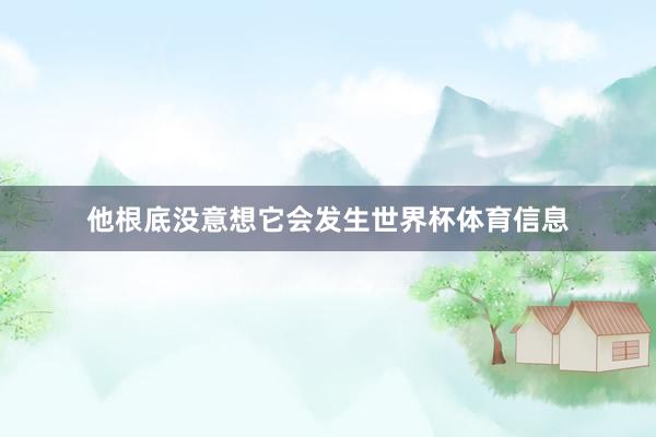 他根底没意想它会发生世界杯体育信息