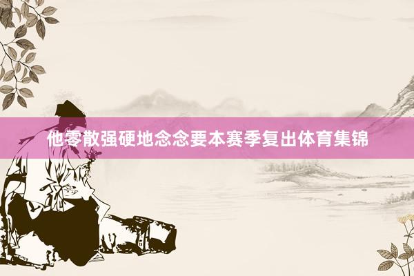 他零散强硬地念念要本赛季复出体育集锦