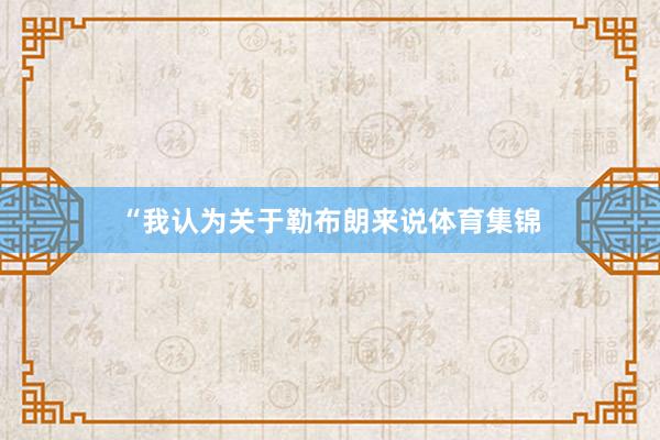 “我认为关于勒布朗来说体育集锦