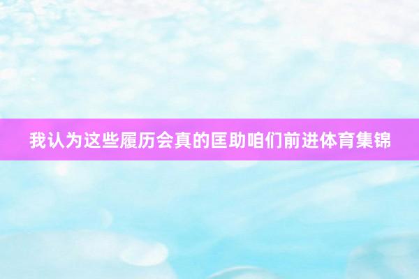 我认为这些履历会真的匡助咱们前进体育集锦