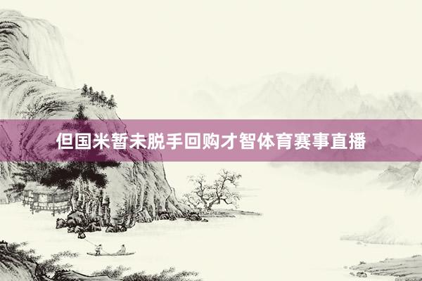 但国米暂未脱手回购才智体育赛事直播