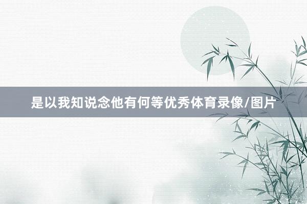 是以我知说念他有何等优秀体育录像/图片