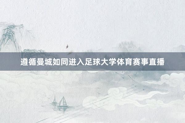 遵循曼城如同进入足球大学体育赛事直播