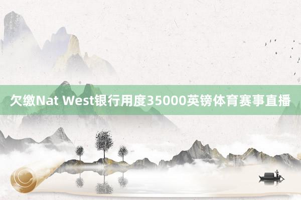 欠缴Nat West银行用度35000英镑体育赛事直播