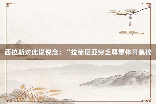 西拉斯对此说说念：“拉菲尼亚穷乏尊重体育集锦