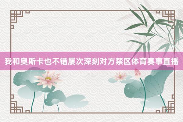 我和奥斯卡也不错屡次深刻对方禁区体育赛事直播