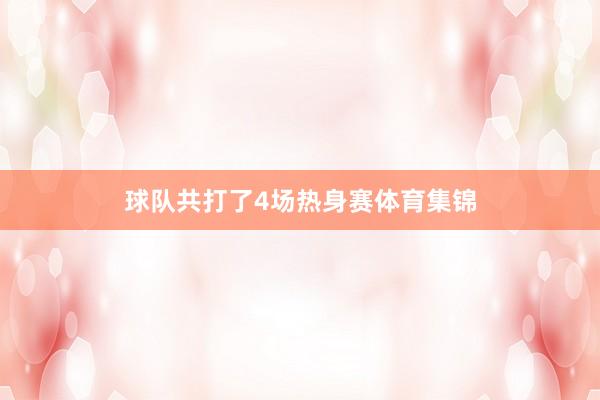 球队共打了4场热身赛体育集锦