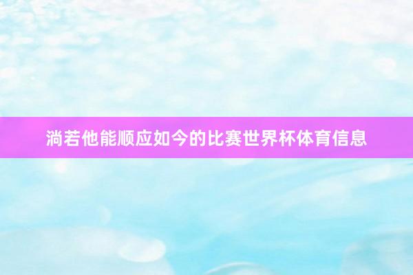 淌若他能顺应如今的比赛世界杯体育信息