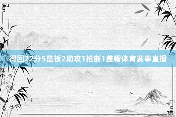 得回22分5篮板2助攻1抢断1盖帽体育赛事直播