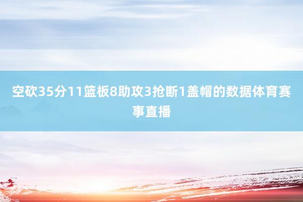 空砍35分11篮板8助攻3抢断1盖帽的数据体育赛事直播