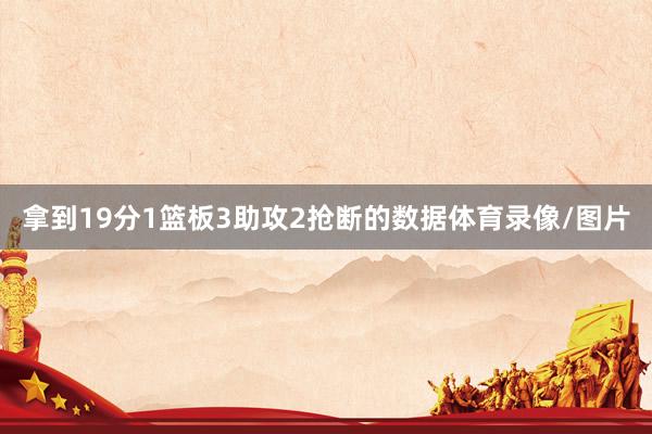 拿到19分1篮板3助攻2抢断的数据体育录像/图片