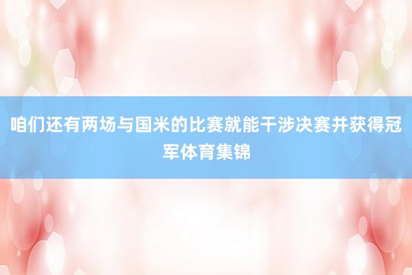 咱们还有两场与国米的比赛就能干涉决赛并获得冠军体育集锦