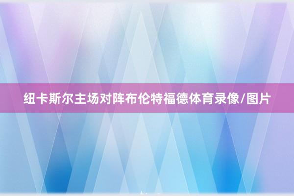 纽卡斯尔主场对阵布伦特福德体育录像/图片