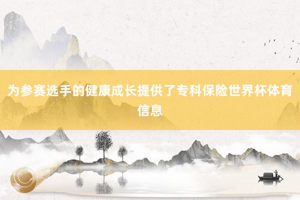 为参赛选手的健康成长提供了专科保险世界杯体育信息