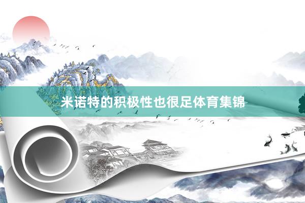 米诺特的积极性也很足体育集锦