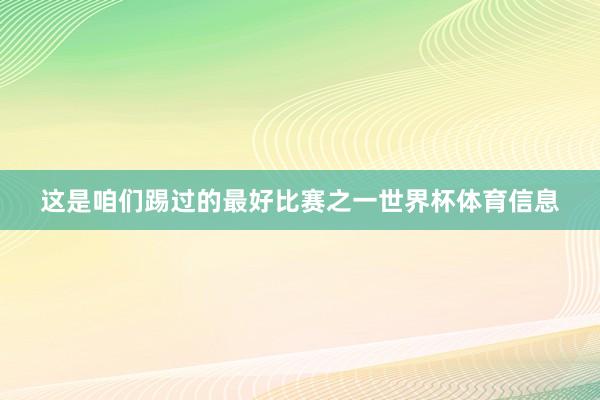 这是咱们踢过的最好比赛之一世界杯体育信息