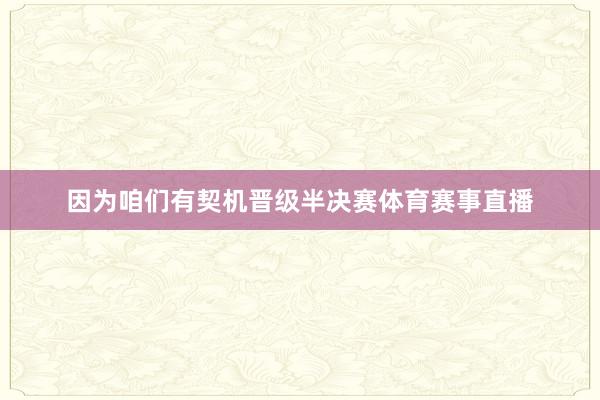 因为咱们有契机晋级半决赛体育赛事直播