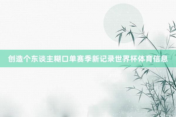 创造个东谈主糊口单赛季新记录世界杯体育信息