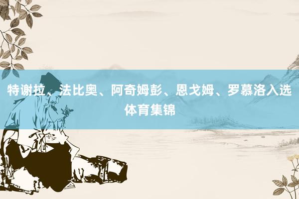 特谢拉、法比奥、阿奇姆彭、恩戈姆、罗慕洛入选体育集锦