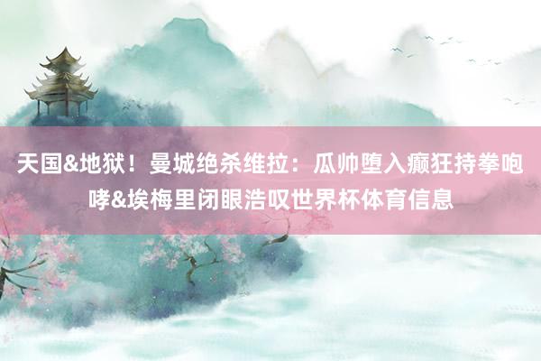 天国&地狱！曼城绝杀维拉：瓜帅堕入癫狂持拳咆哮&埃梅里闭眼浩叹世界杯体育信息