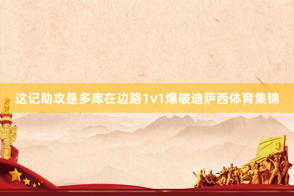 这记助攻是多库在边路1v1爆破迪萨西体育集锦