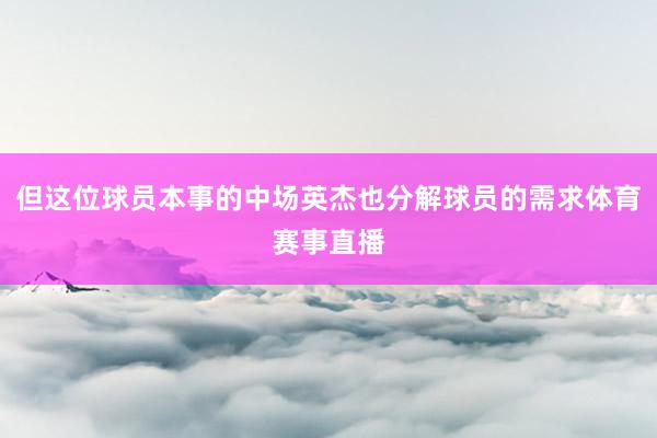 但这位球员本事的中场英杰也分解球员的需求体育赛事直播