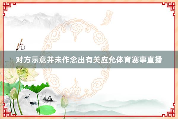 对方示意并未作念出有关应允体育赛事直播