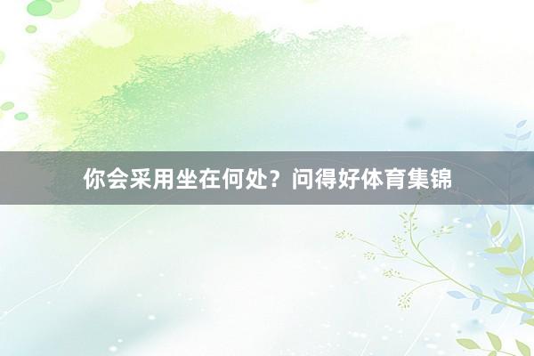 你会采用坐在何处？问得好体育集锦
