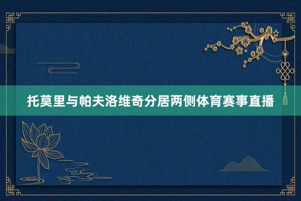 托莫里与帕夫洛维奇分居两侧体育赛事直播