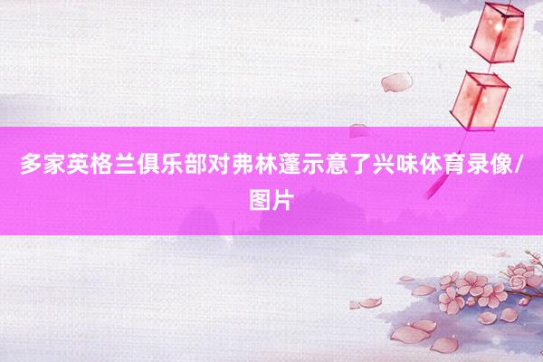 多家英格兰俱乐部对弗林蓬示意了兴味体育录像/图片
