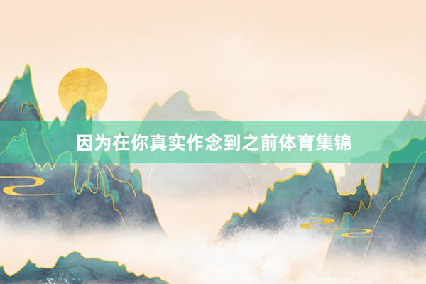 因为在你真实作念到之前体育集锦