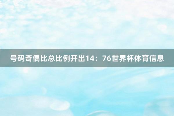 号码奇偶比总比例开出14：76世界杯体育信息