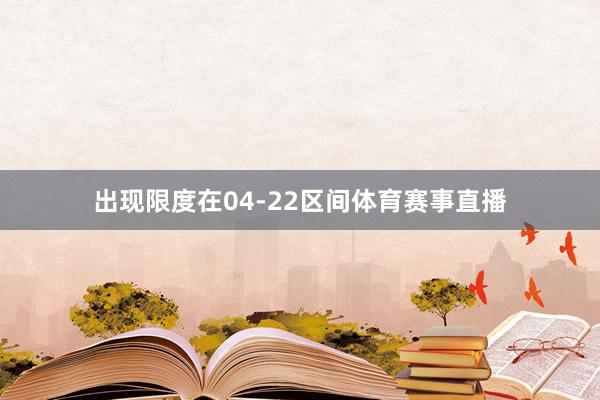出现限度在04-22区间体育赛事直播
