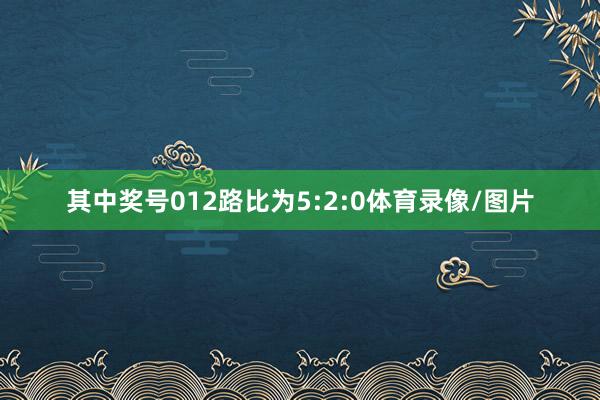 其中奖号012路比为5:2:0体育录像/图片