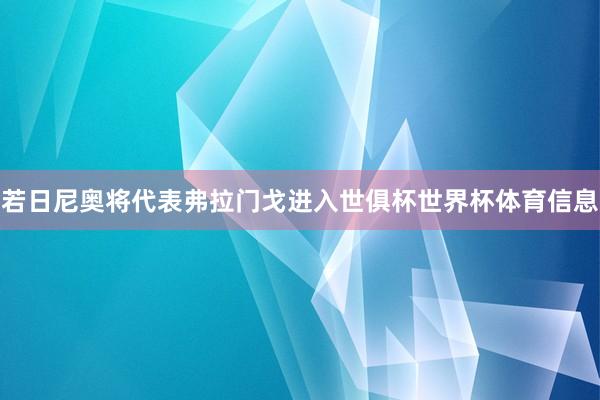 若日尼奥将代表弗拉门戈进入世俱杯世界杯体育信息