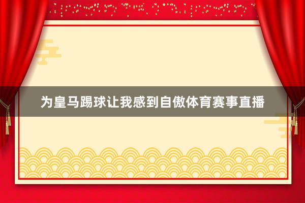 为皇马踢球让我感到自傲体育赛事直播