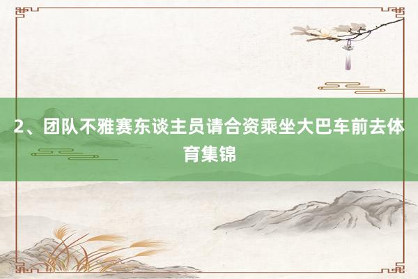 2、团队不雅赛东谈主员请合资乘坐大巴车前去体育集锦