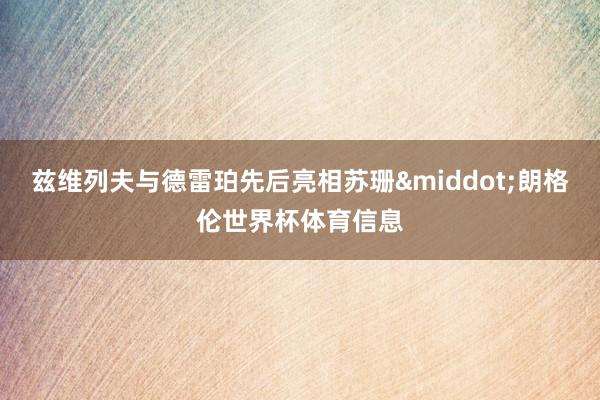 兹维列夫与德雷珀先后亮相苏珊&middot;朗格伦世界杯体育信息