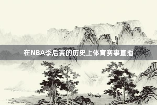 在NBA季后赛的历史上体育赛事直播