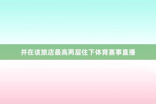 并在该旅店最高两层住下体育赛事直播