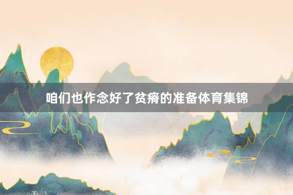 咱们也作念好了贫瘠的准备体育集锦