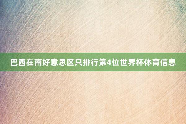 巴西在南好意思区只排行第4位世界杯体育信息
