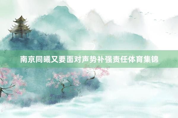 南京同曦又要面对声势补强责任体育集锦