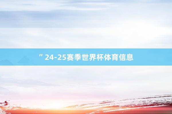 ”　　24-25赛季世界杯体育信息