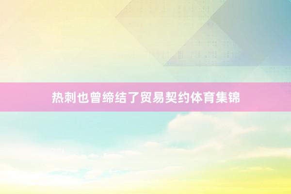 热刺也曾缔结了贸易契约体育集锦