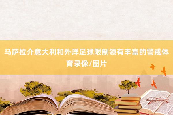 马萨拉介意大利和外洋足球限制领有丰富的警戒体育录像/图片