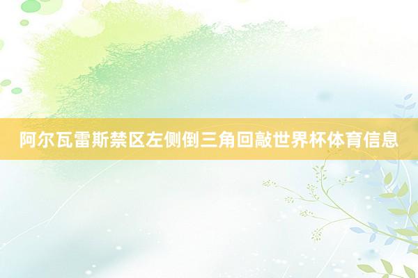 阿尔瓦雷斯禁区左侧倒三角回敲世界杯体育信息
