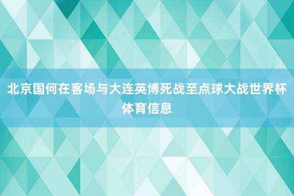 北京国何在客场与大连英博死战至点球大战世界杯体育信息