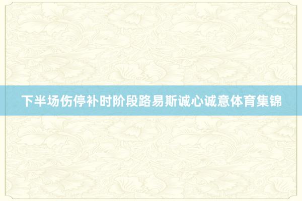 下半场伤停补时阶段路易斯诚心诚意体育集锦