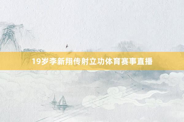 19岁李新翔传射立功体育赛事直播